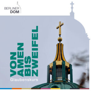Nahaufnahme der Kuppel des Berliner Doms mit einem Kreuz auf der Spitze, überlagert mit dem Text Von Amen bis Zweifel Glaubenskurs und Berliner Dom in der Ecke.